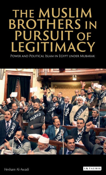 The Muslim Brothers in Pursuit of Legitimacy: Power and Political Islam in Egypt Under Mubarak