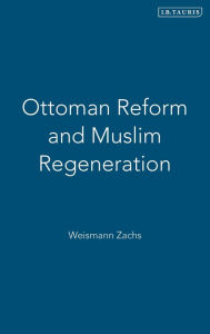 Title: Ottoman Reform and Muslim Regeneration, Author: Weismann Zachs