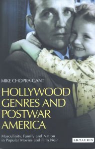 Title: Hollywood Genres and Postwar America: Masculinity, Family and Nation in Popular Movies and Film Noir, Author: Mike Chopra-Gant