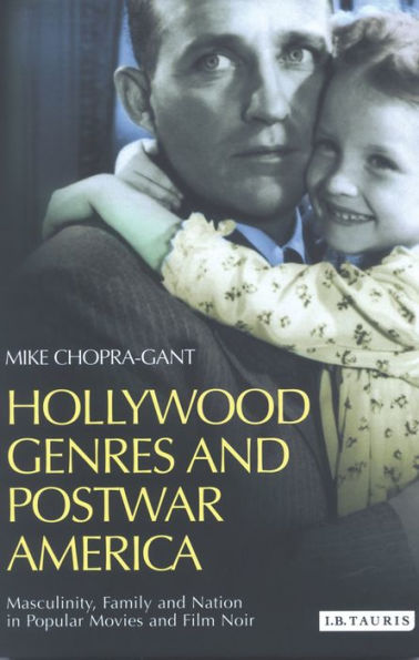 Hollywood Genres and Postwar America: Masculinity, Family and Nation in Popular Movies and Film Noir