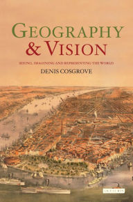 Title: Geography and Vision: Seeing, Imagining and Representing the World, Author: Denis E. Cosgrove