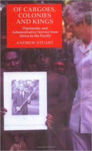 Title: Of Cargoes, Colonies and Kings: Diplomatic and Administrative Service from Africa to the Pacific, Author: Andrew Stuart