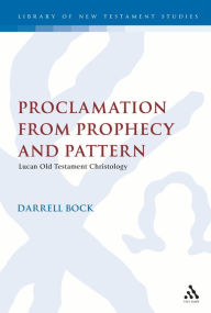 Title: Proclamation from Prophecy and Pattern: Lucan Old Testament Christology, Author: Darrell L. Bock