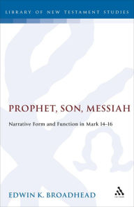 Title: Prophet, Son, Messiah: Narrative Form and Function in Mark 14-16, Author: Edwin K. Broadhead