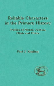 Title: Reliable Characters in the Primary History: Profiles of Moses, Joshua, Elijah and Elisha, Author: Paul J. Kissling