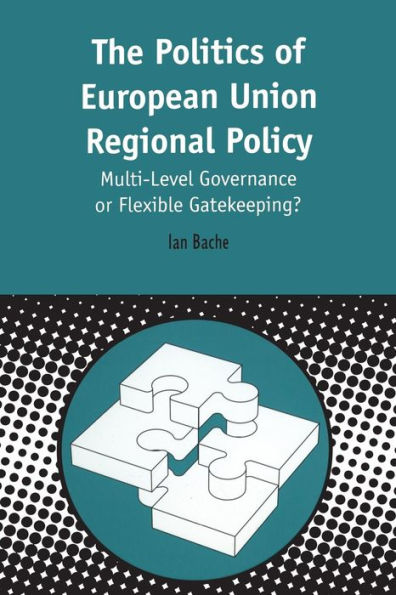 Politics of European Union Regional Policy: Multi-Level Governance or Flexible Gatekeeping?