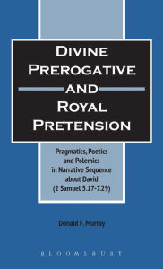 Title: Divine Perogative and Royal Pretension: Pragmatics, Poetics and Polemics in a Narrative Sequence about David (2 Samuel 5.17-7.29), Author: Donald F. Murray