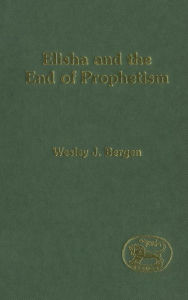 Title: Elisha and the End of Prophetism, Author: Wesley J. Bergen