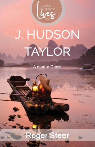 Title: J.Hudson Taylor: A Man in Christ (Classic Authentic Lives Series), Author: Roger Steer