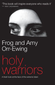 Title: Holy Warriors: A Fresh Look at the Face of Extreme Islam, Author: Frog Orr-Ewing