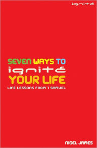 Title: Seven Ways to Ignite Your Life: Life Lessons From 1 Samuel, Author: Nigel James