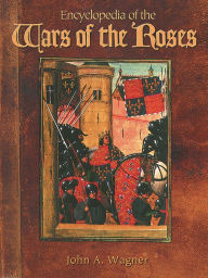 Title: Encyclopedia of the Wars of the Roses, Author: John A. Wagner