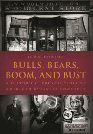 Title: Bulls, Bears, Boom, and Bust: A Historical Encyclopedia of American Business Concepts, Author: John M. Dobson