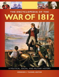 Title: The Encyclopedia Of the War Of 1812: A Political, Social, and Military History [3 volumes]: A Political, Social, and Military History, Author: Spencer C. Tucker