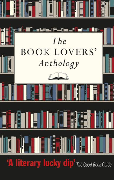 The Book Lovers' Anthology: A Compendium of Writing about Books, Readers and Libraries