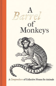 Title: A Barrel of Monkeys: A Compendium of Collective Nouns for Animals, Author: Samuel Fanous