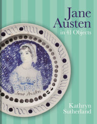 Title: Jane Austen in 41 Objects, Author: Kathryn Sutherland