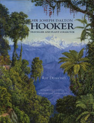 Title: Sir Joseph Dalton Hooker: Traveller and Plant Collector, Author: Ray Desmond