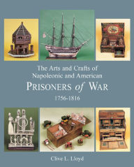 Title: Arts and Crafts of Napoleonic and American Prisoners of War 1756-1816, Author: Clive Lloyd