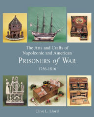 Title: The Arts and Crafts of Napoleonic and American Prisoners of War 1756-1816, Author: Clive Lloyd