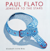 Title: Paul Flato: Jeweler To The Stars, Author: Elizabeth Irvine Bray