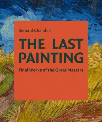 The Last Painting: Final Works of the Great Masters: from Giotto to Twombly