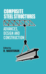 Title: Composite Steel Structures: Advances, design and construction / Edition 1, Author: R. Narayanan