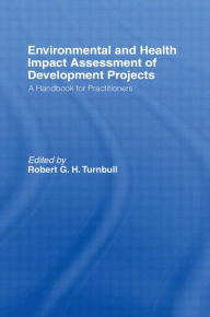 Title: Environmental and Health Impact Assessment of Development Projects: A handbook for practitioners / Edition 1, Author: Robert G.H. Turnbull