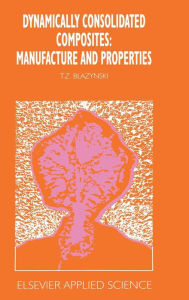 Title: Dynamically Consolidated Composites: Manufacture and Properties, Author: T.Z. Blazynski