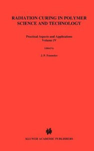 Title: Radiation Curing in Polymer Science and Technology: Practical aspects and applications / Edition 1, Author: Jean-Pierre Fouassier