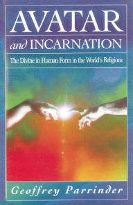 Title: Avatar and Incarnation: The Divine in Human Form in the World's Religions, Author: E.G. Parrinder