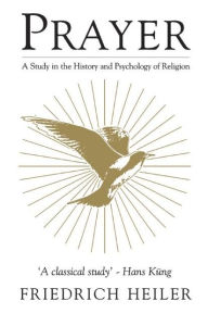 Title: Prayer: A Study in the History and Psychology of Religion, Author: Friedrich Heiler