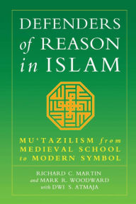 Title: Defenders of Reason in Islam: Mu'tazilism from Medieval School to Modern Symbol, Author: Mark Woodward