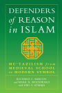 Defenders of Reason in Islam: Mu'tazilism from Medieval School to Modern Symbol