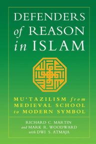 Title: Defenders of Reason in Islam: Mu'tazililism from Medieval School to Modern Symbol, Author: Richard C. Martin