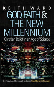 Title: God, Faith and the New Millennium: Christian Belief in an Age of Science, Author: Keith Ward