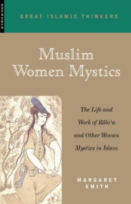 Title: Muslim Women Mystics: The Life and Work of Rabi'a and Other Women Mystics in Islam / Edition 2, Author: Margaret Smith