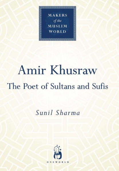 Amir Khusraw: The Poet of Sultans and Sufis