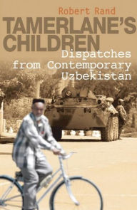 Title: Tamerlane's Children: Dispatches from Contemporary Uzbekistan, Author: Robert Rand