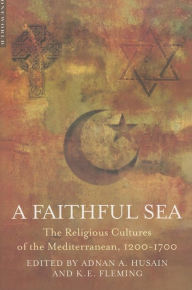 Title: Faithful Sea: Islam and the Religious Cultures of the Mediterranean (1200-1700), Author: Adnan A. Husain