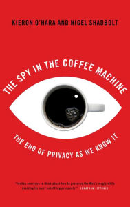 Title: The Spy in the Coffee Machine: The End of Privacy as We Know It, Author: Kieron O'Hara