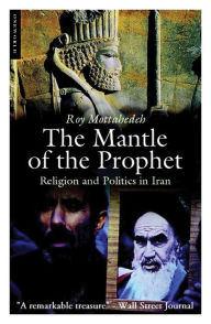 Title: The Mantle of the Prophet, 2nd Edition: Religion and Politics in Iran / Edition 2, Author: Roy Mottahedeh