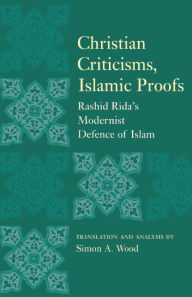 Title: Christian Criticisms, Islamic Proofs: Rashid Rida's Modernist Defence of Islam, Author: Simon A. Wood