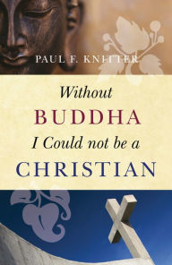 Title: Without Buddha I Could Not Be a Christian / Edition 2, Author: Paul F. Knitter