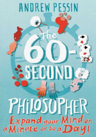 Title: The 60-Second Philosopher: Expand Your Mind on a Minute or So a Day, Author: Andrew Pessin