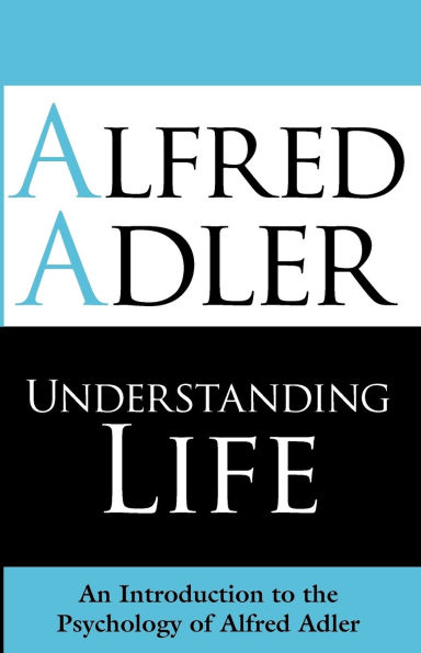 Understanding Life: An Introduction to the Psychology of Alfred Adler