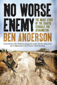 Title: No Worse Enemy: The Inside Story of the Chaotic Struggle for Afghanistan, Author: Ben Anderson