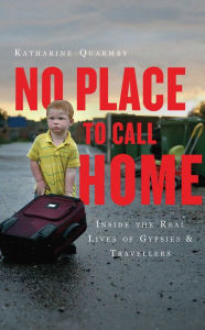 Title: No Place to Call Home: Inside the Real Lives of Gypsies and Travellers, Author: Katharine Quarmby