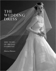 Title: The Wedding Dress: 300 Years of Bridal Fashions, Author: Edwina Ehrman