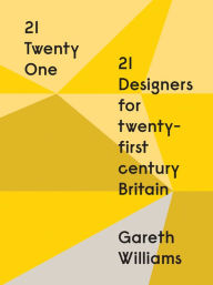 Title: 21 Twenty One: 21 Designers for Twenty-first Century Britain, Author: Gareth Williams